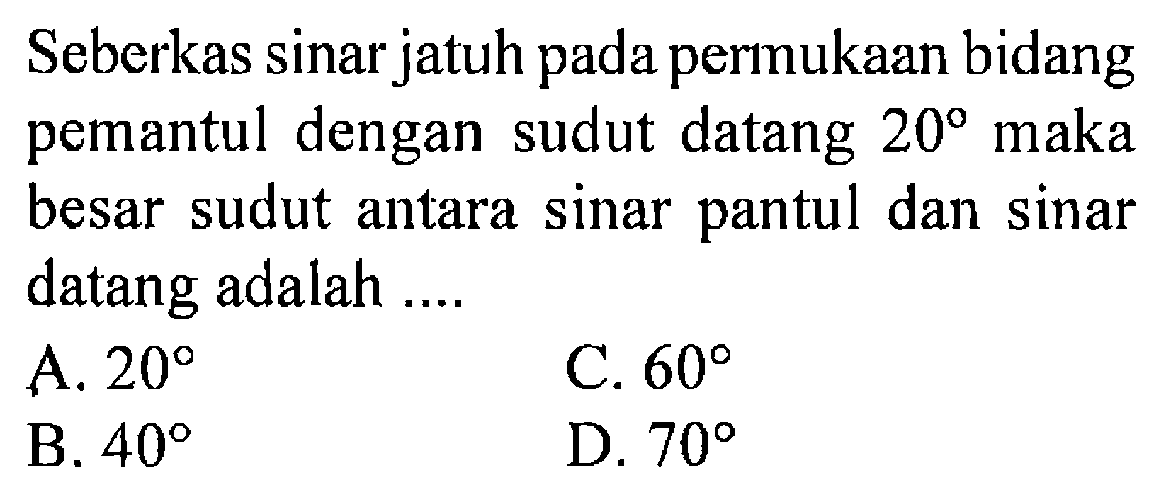 Seberkas sinar jatuh pada permukaan bidang pemantul dengan sudut datang 20 maka besar sudut antara sinar pantul dan sinar datang adalah .... 