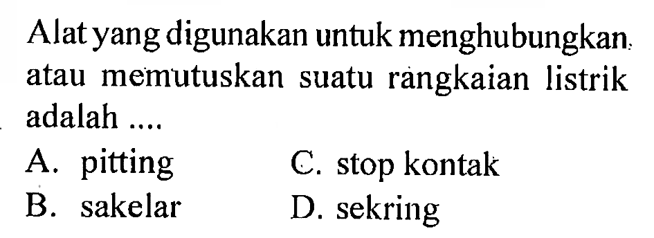 Alat yang digunakan untuk menghubungkan atau memutuskan suatu rangkaian listrik adalah....