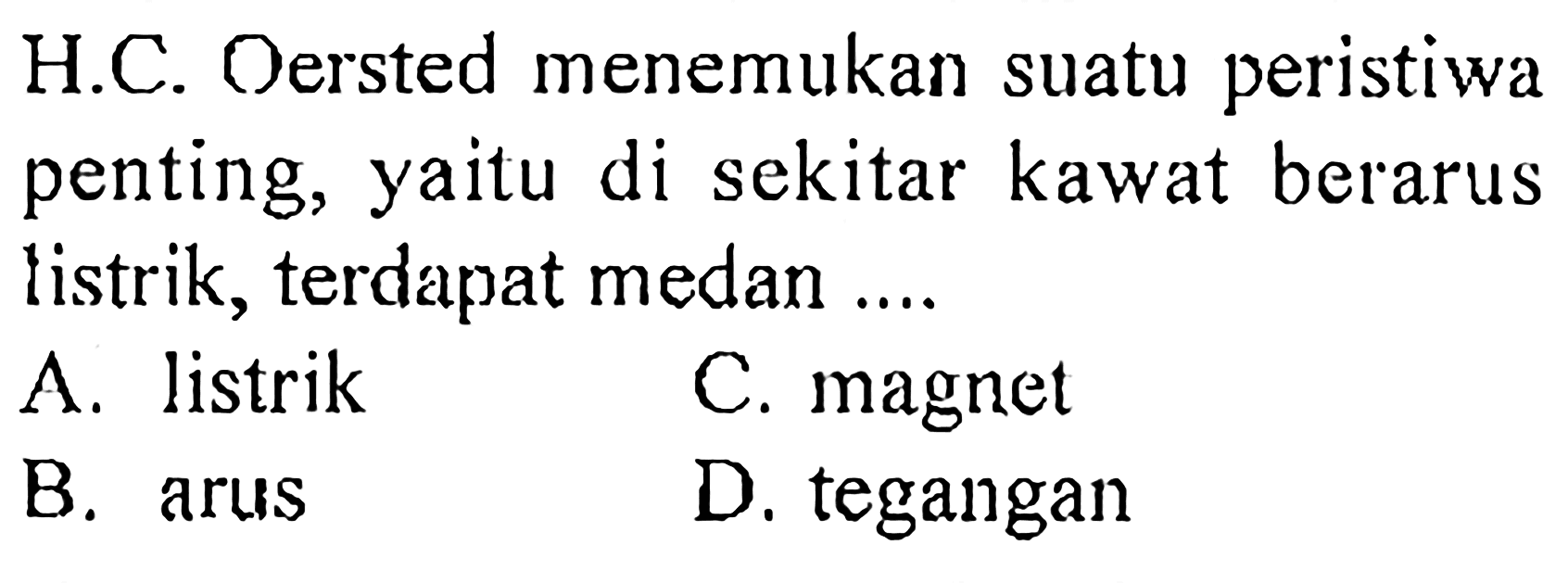 H.C. Oersted menemukan suatu peristiwa penting, yaitu di sekitar kawat berarus listrik, terdapat medan ....
