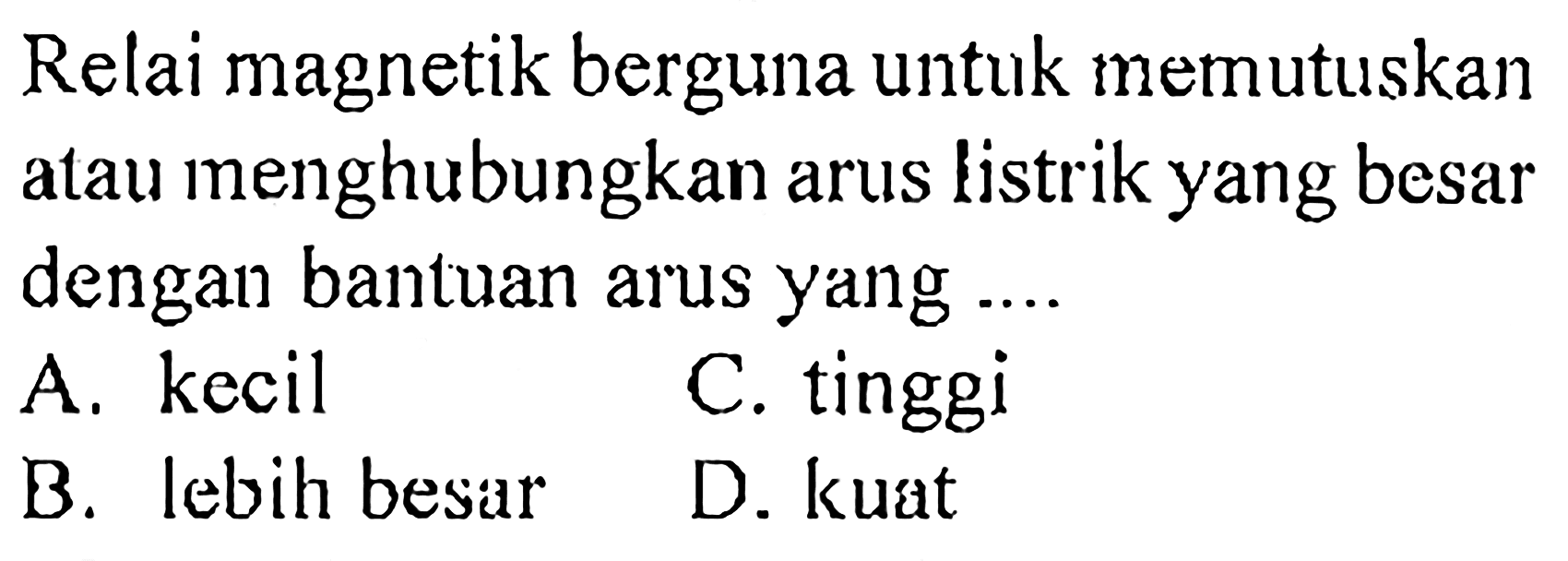 Relai magnetik berguna untuk memutuskan atau menghubungkan arus listrik yang besar dengan bantuan arus yang ....