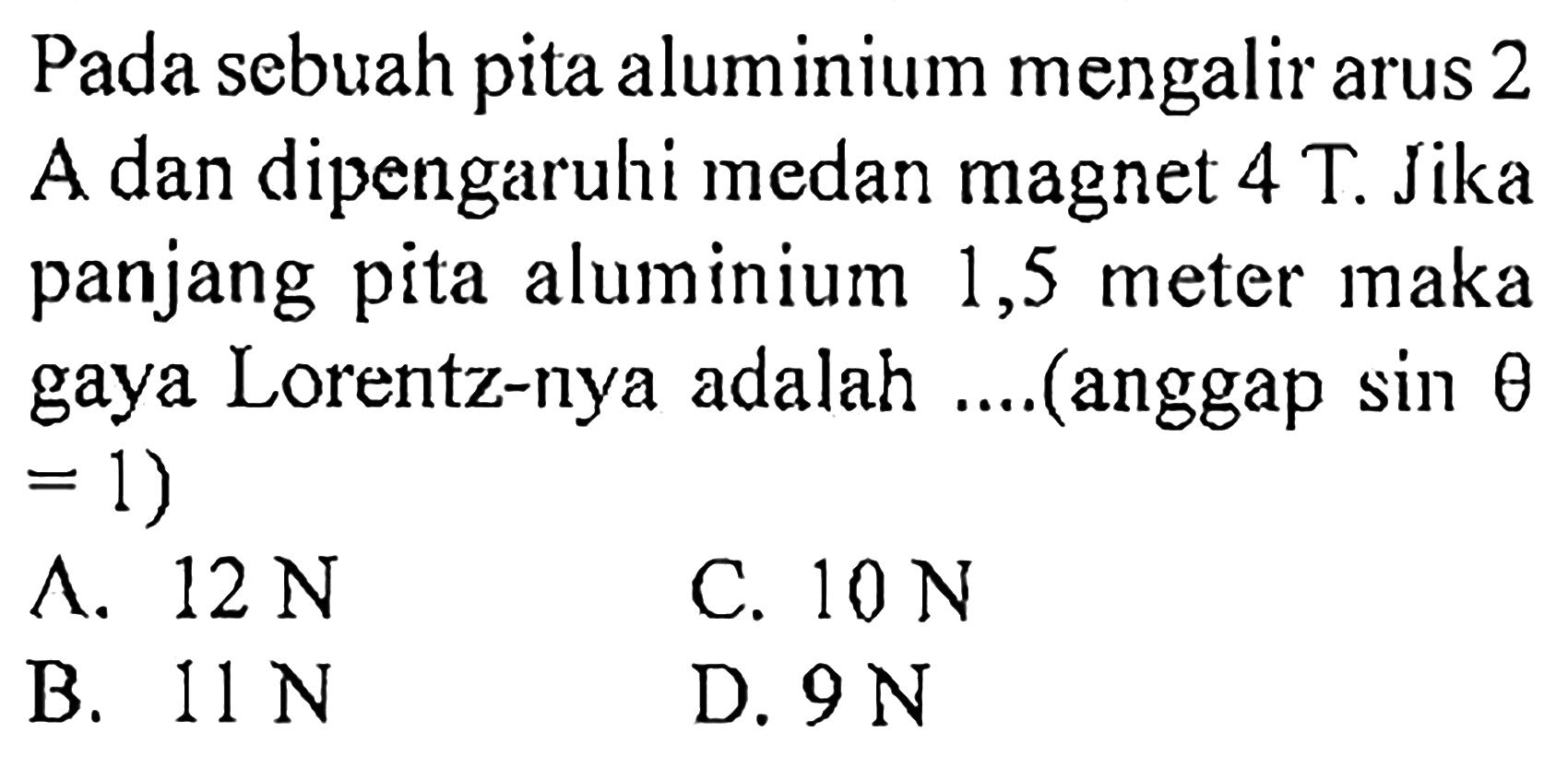 Pada sebuah pita aluminium mengalir arus 2 A dan dipengaruhi medan magnet 4 T. Jika panjang pita aluminium 1,5 meter maka gaya Lorentz-nya adalah....(anggap sin theta =1)
