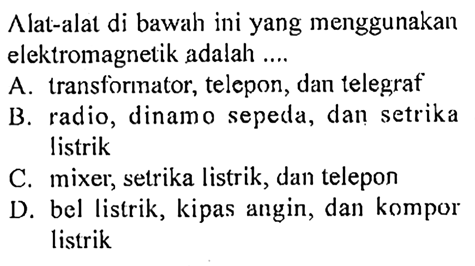 Alat-alat di bawah ini yang menggunakan elektromagnetik adalah ....A. transformator, telepon, dan telegrafB. radio, dinamo sepeda, dan setrika listrikC. mixer; setrika listrik, dan teleponD. bel listrik, kipas angin, dan kompor listrik