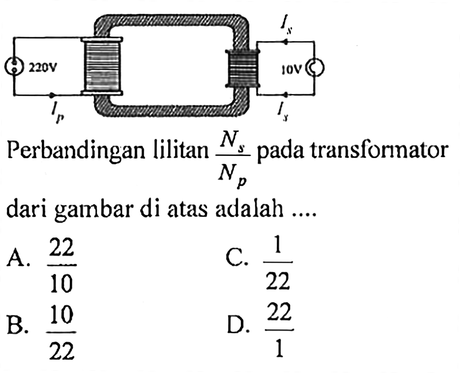 220 V Ip Is 10 V Perbandingan lilitan (Ns/Np) pada transformator dari gambar di atas adalah ....