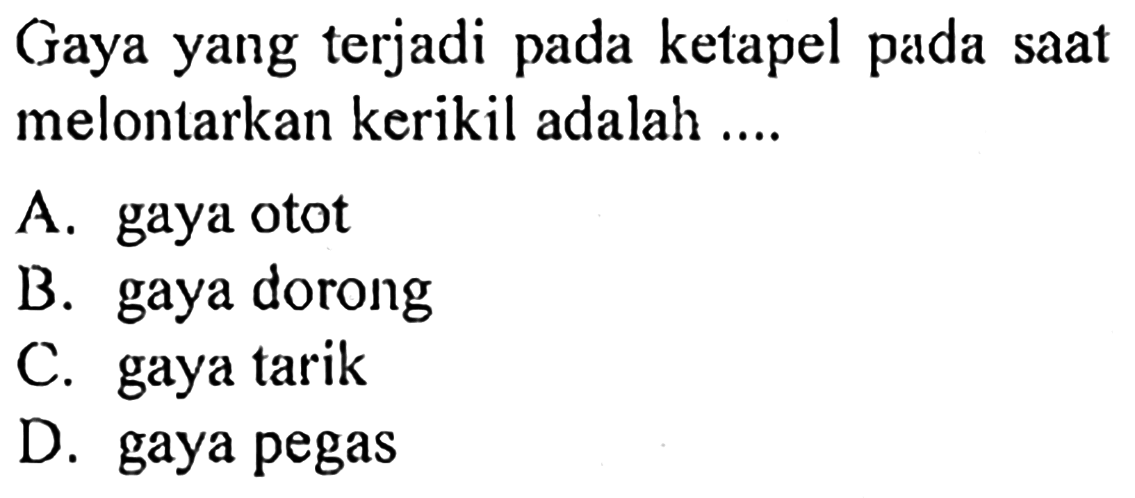 Gaya yang terjadi pada ketapel pada saat melontarkan kerikil adalah ....