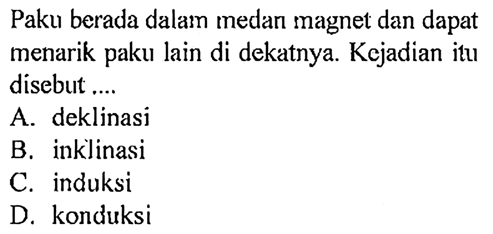 Paku berada dalam medan magnet dan dapat menarik paku lain di dekatnya. Kejadian itu disebut ....A. deklinasi B. inklinasi C. induksi D. konduksi 