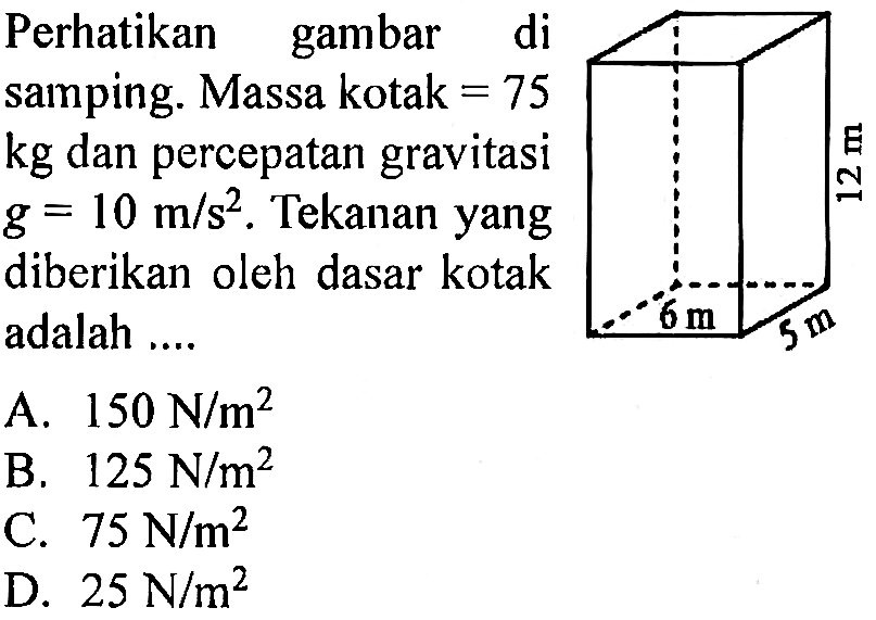 Perhatikan gambar di samping. Massa kotak=75 kg dan percepatan gravitasi g=10 m/s^2. Tekanan yang diberikan oleh dasar kotak adalah ....6 cm 5 cm 12 cm