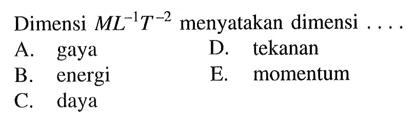 Dimensi ML^(-1)T^(-2) menyatakan dimensi .... A. gaya B. energi C. daya D. tekanan E. momentum 