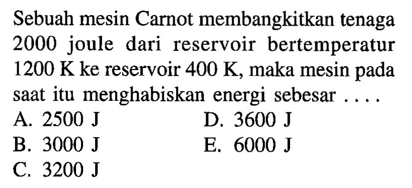 Sebuah mesin Carnot membangkitkan tenaga 2000 joule dari reservoir bertemperatur 1200 K ke reservoir 400 K, maka mesin pada saat itu menghabiskan energi sebesar ....