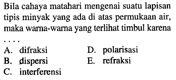 Bila cahaya matahari mengenai suatu lapisan tipis minyak yang ada di atas permukaan air, maka warna-warna yang terlihat timbul karenaA. difraksiD. polarisasiB. dispersiE. refraksiC. interferensi