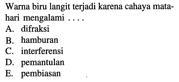 Warna biru langit terjadi karena cahaya matahari mengalami ....a. pembiasanb. pemantulanc. hamburand. difraksie. dispersi 