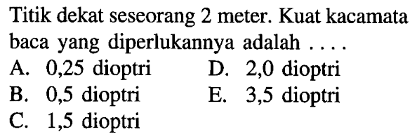 Titik dekat seseorang 2 meter. Kuat kacamata baca yang diperlukannya adalah ....