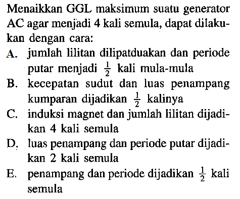 Menaikkan GGL maksimum suatu generator  AC  agar menjadi 4 kali semula, dapat dilakukan dengan cara: