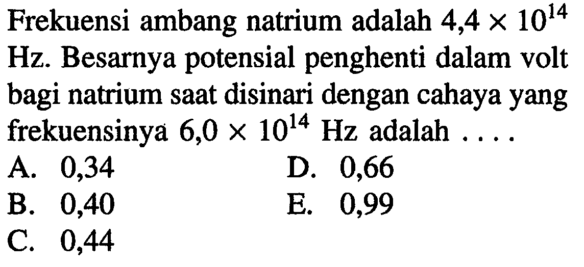 Frekuensi ambang natrium adalah 4,4 x 10^14 Hz. Besarnya potensial penghenti dalam volt bagi natrium saat disinari dengan cahaya yang frekuensinya 6,0 x 10^14 Hz adalah ....           