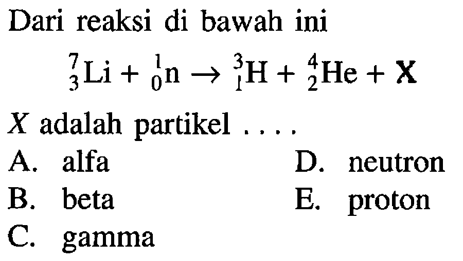 Dari reaksi di bawah ini 3 7 Li+ 0 1 n->1 3 H+2 4 He+X X adalah partikel ....