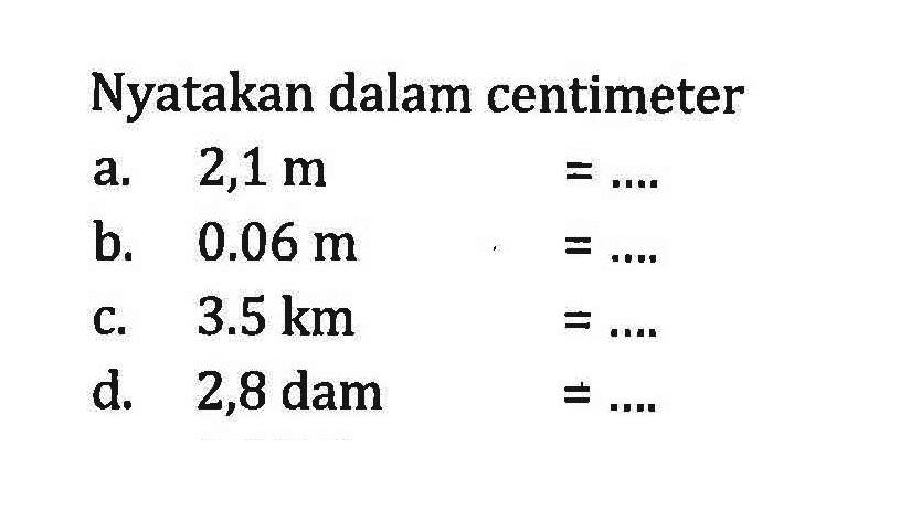 Nyatakan dalam centimeter a. 2,1 m =... b. 0.06 m =... C. 3.5 km =... d. 2,8 dam =...