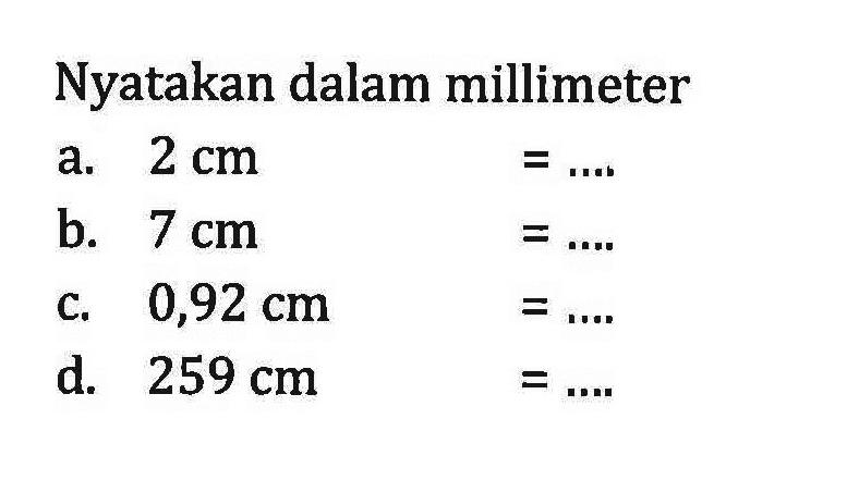 Nyatakan dalam millimeter a. 2 cm =... b. 7 cm =... C. 0,92 cm =... d 259 cm =...