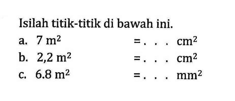 Isilah titik-titik di bawah ini. a. 7m^2 =... cm^2 b: 2,2 m^2 =... cm^2 C. 6.8 m^2 =...mm^2