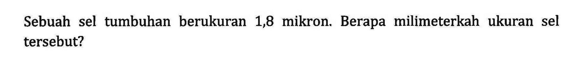 Sebuah sel tumbuhan berukuran 1,8 mikron: Berapa milimeterkah ukuran sel tersebut?