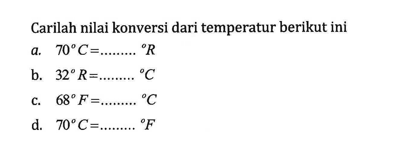 Carilah nilai konversi dari temperatur berikut ini a, 70 C =... R b. 32 R =...C. 680 F =... C. d. 70 C=... F