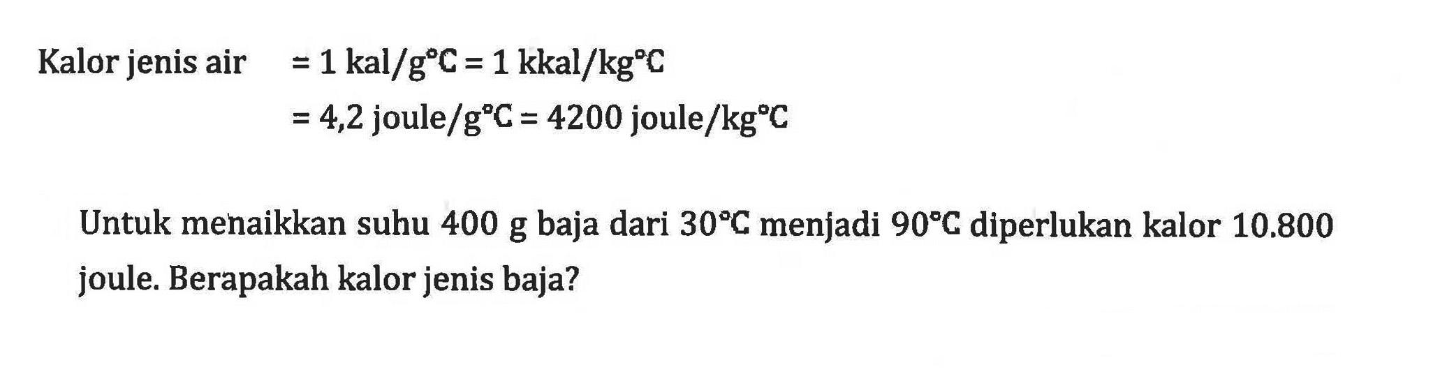 Kalor jenis air=1 kal/gC=1 kkal/kgC=4,2 joule/gC=4200 joule/kgC Untuk menaikkan suhu 400 g baja dari 30 C menjadi 90 C diperlukan kalor 10.800 joule. Berapakah kalor jenis baja?