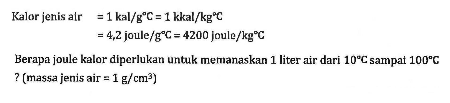 Kalor jenis air=1 kal/gC=1 kkal/kgC =4,2 joule/gC=4200 joule/kgC Berapa joule kalor diperlukan untuk memanaskan 1 liter air dari 10 C sampai 100 C?(massa jenis air=1 g/cm^3) 