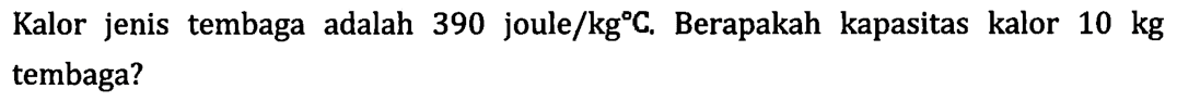 Kalor jenis tembaga adalah 390 joule/kg C; Berapakah kapasitas kalor 10 kg tembaga?