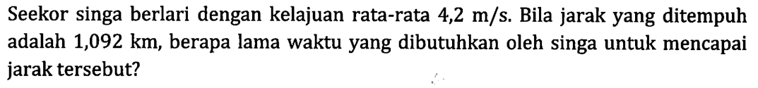 Seekor singa berlari dengan kelajuan rata-rata 4,2 m/s. Bila jarak yang ditempuh adalah 1,092 km, berapa lama waktu yang dibutuhkan oleh singa untuk mencapai jarak tersebut?