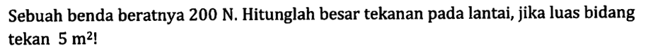 Sebuah benda beratnya 200 N. Hitunglah besar tekanan pada lantai, jika luas bidang tekan 5 m^2! 