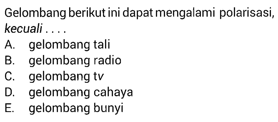 Gelombang berikut ini dapat mengalami polarisasi, kecuali.... A. gelombang tali B. gelombang radio C. gelombang tv D. gelombang cahaya E. gelombang bunyi