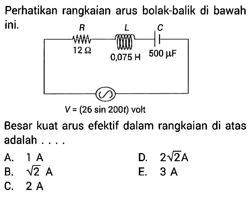 Perhatikan rangkaian arus bolak-balik di bawah ini.Besar kuat arus efektif dalam rangkaian di atas adalah .... 12 ohm 0,075 H 500 mu F