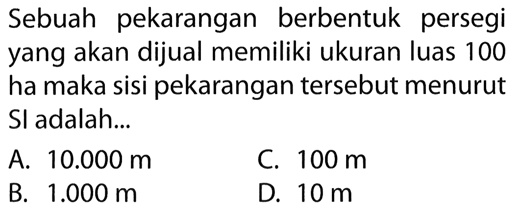 Sebuah pekarangan berbentuk persegi yang akan dijual memiliki ukuran luas 100 ha maka sisi pekarangan tersebut menurut Sl adalah...