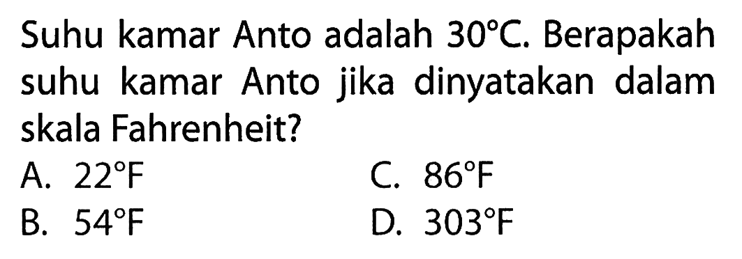 Suhu kamar Anto adalah 30 C, Berapakah suhu kamar Anto jika dinyatakan dalam skala Fahrenheit?