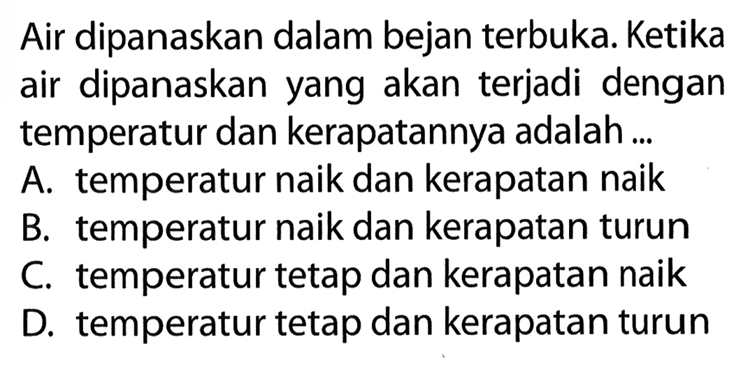 Air dipanaskan dalam bejan terbuka. Ketika air dipanaskan yang akan terjadi dengan temperatur dan kerapatannya adalah ...