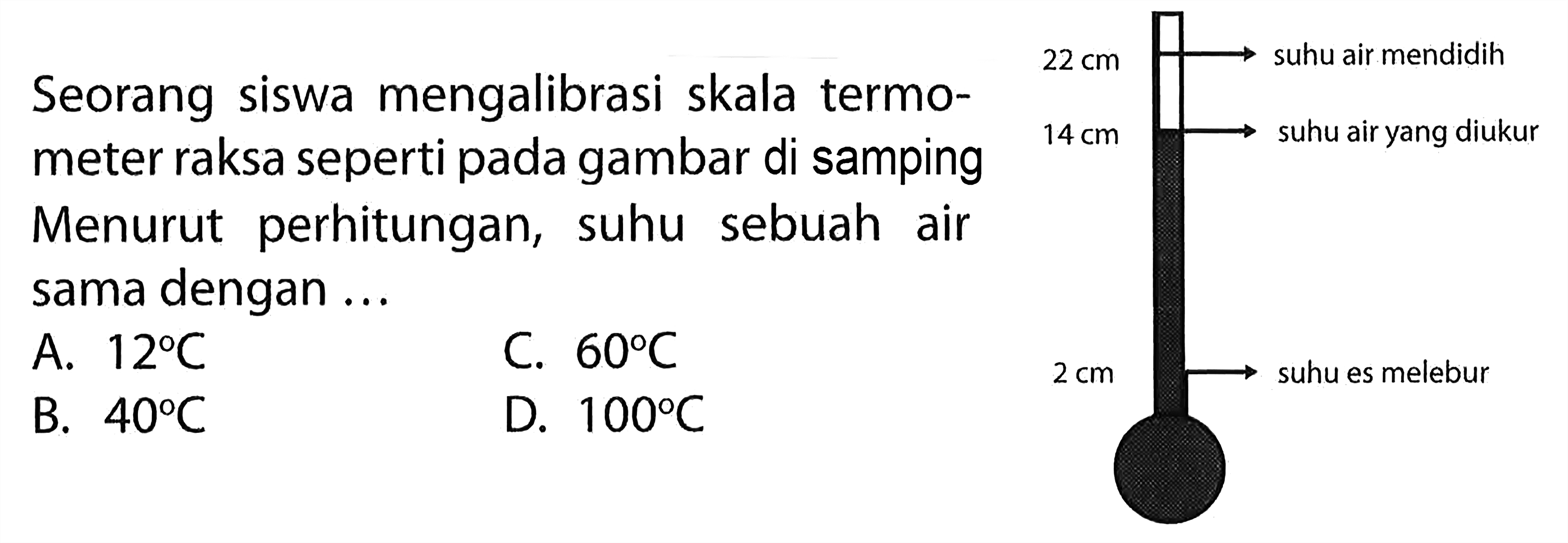 Seorang siswa mengalibrasi skala termometer raksa seperti seperti pada gambar di samping. Menurut perhitungan, suhu sebuah air sama dengan ...