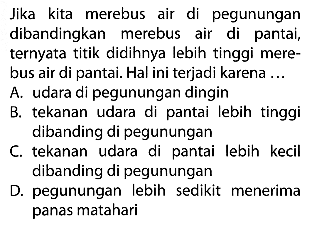 Jika kita merebus air di pegunungan dibandingkan merebus air di pantai, ternyata titik didihnya lebih tinggi mere- bus air di pantai. Hal ini terjadi karena ...