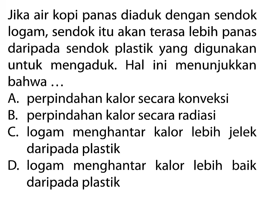 Jika air kopi panas diaduk dengan sendok logam, sendok itu akan terasa lebih panas daripada sendok plastik yang digunakan untuk mengaduk. Hal ini menunjukkan bahwa ...