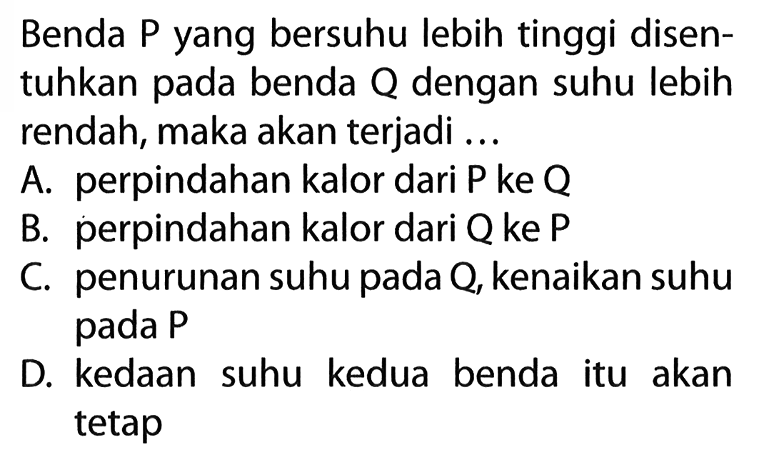 Benda P yang bersuhu lebih tinggi disen- tuhkan pada benda Q dengan suhu lebih rendah, maka akan terjadi ...