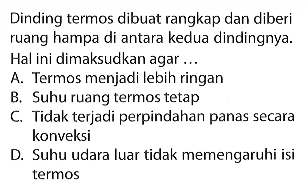 Dinding termos dibuat rangkap dan diberi ruang hampa di antara kedua dindingnya. Hal ini dimaksudkan agar...