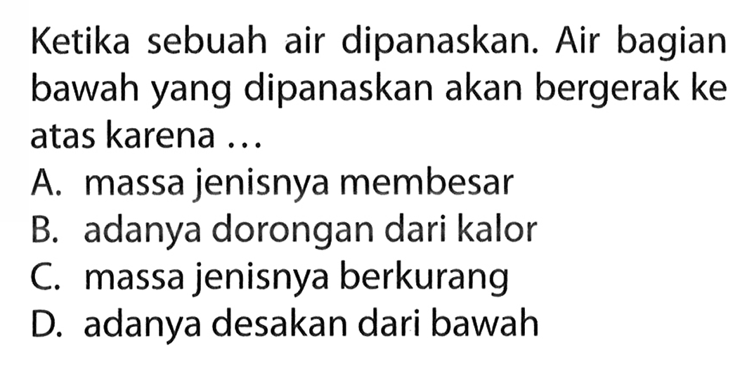 Ketika sebuah air dipanaskan. Air bagian bawah yang dipanaskan akan bergerak ke atas karena...