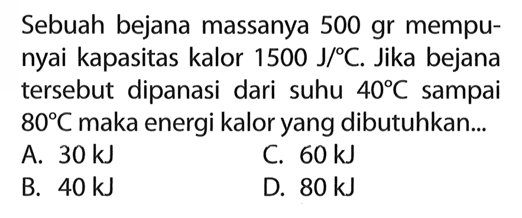 Sebuah bejana massanya 500 gr mempunyai kapasitas kalor 1500 J/ C. Jika bejana tersebut dipanasi dari suhu 40 C sampai 80 C maka energi kalor yang dibutuhkan...