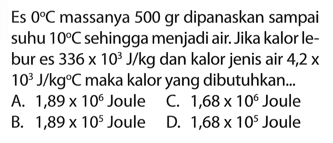 Es 0 C massanya 500 gr dipanaskan sampai suhu 10 C sehingga menjadi air. Jika kalor lebur es 336 x 10^3 J/kg dan kalor jenis air 4,2 x 10^3 J/kg C maka kalor yang dibutuhkan...