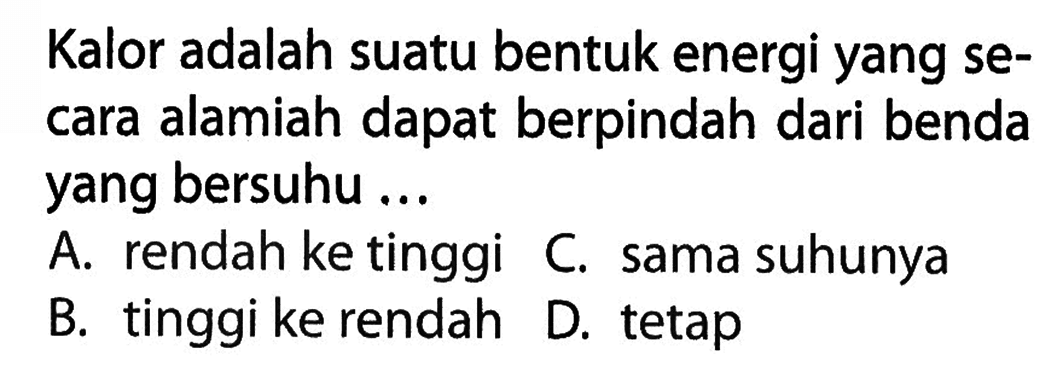 Kalor adalah suatu bentuk energi yang secara alamiah dapat berpindah dari benda yang bersuhu....