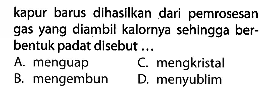 kapur barus dihasilkan dari pemrosesan gas yang diambil kalornya sehingga berbentuk padat disebut...