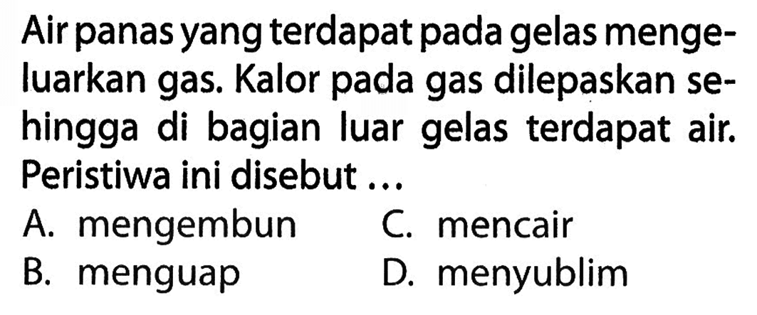 Air panas yang terdapat pada gelas mengeluarkan gas. Kalor pada gas dilepaskan sehingga di bagian luar gelas terdapat air. Peristiwa ini disebut....