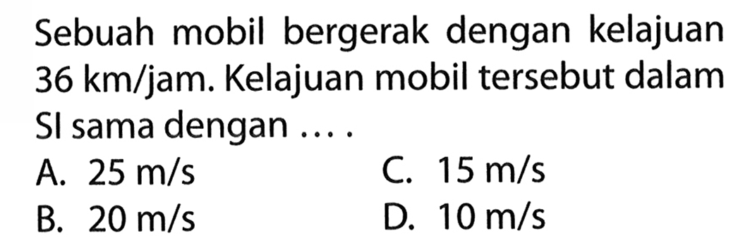 Sebuah mobil bergerak dengan kelajuan 36 km/jam. Kelajuan mobil tersebut dalam Sl sama dengan ... .