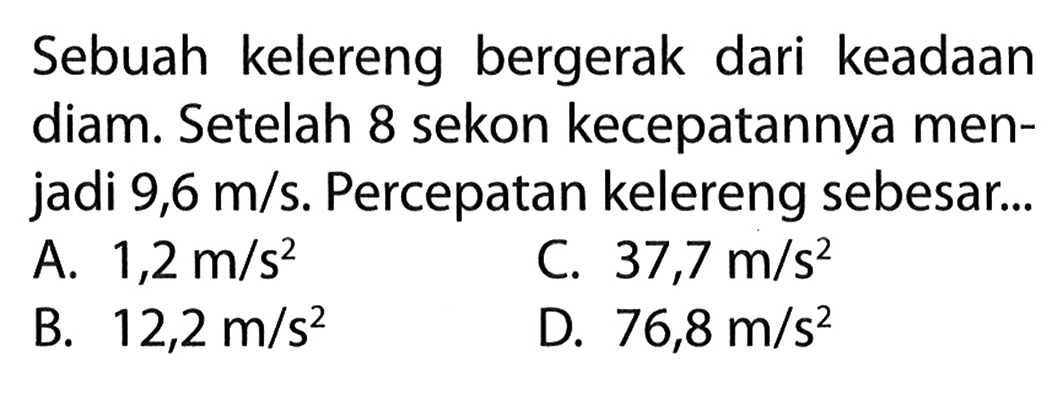 Sebuah kelereng bergerak dari keadaan diam. Setelah 8 sekon kecepatannya men- jadi 9,6 m/s. Percepatan kelereng sebesar..