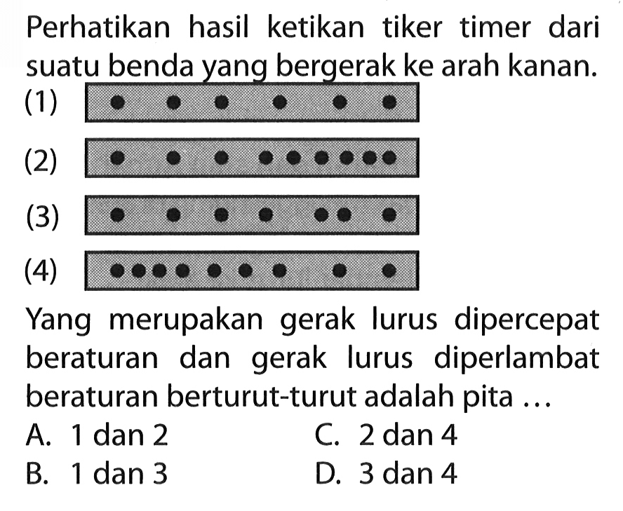 Perhatikan hasil ketikan tiker timer dari suatu benda yang_bergerak ke arah kanan: Yang merupakan gerak lurus dipercepat beraturan dan gerak lurus diperlambat beraturan berturut-turut adalah pita ...