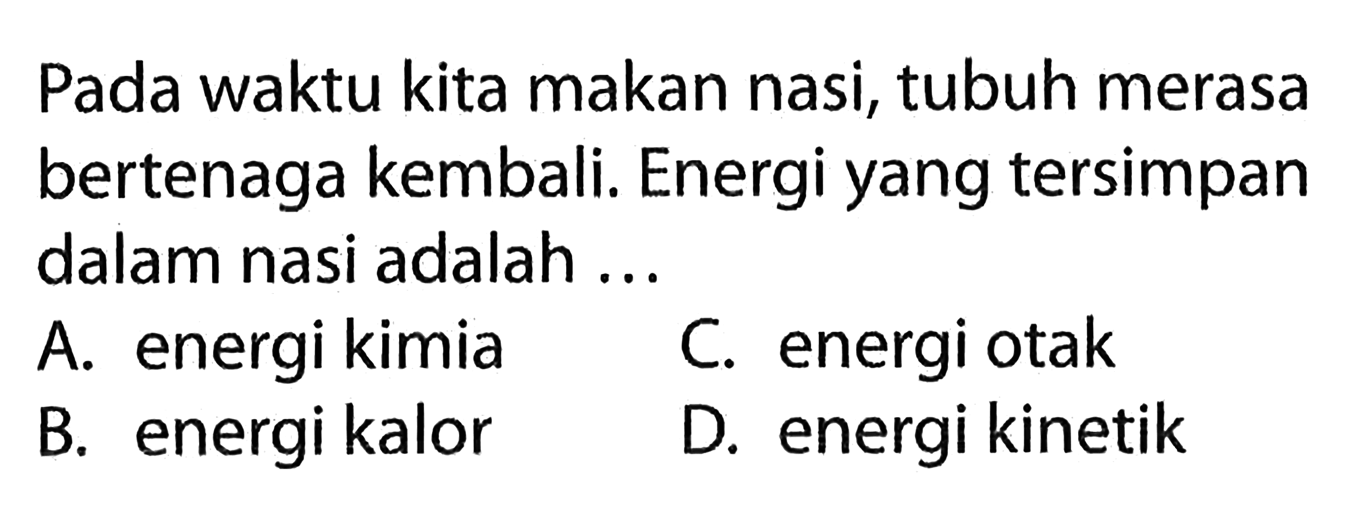 Pada waktu kita makan nasi, tubuh merasa bertenaga kembali. Energi yang tersimpan dalam nasi adalah ...
