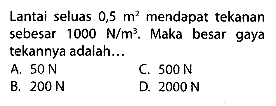 Lantai seluas  0,5 m^2  mendapat tekanan sebesar  1000 N/m^3 . Maka besar gaya tekannya adalah...