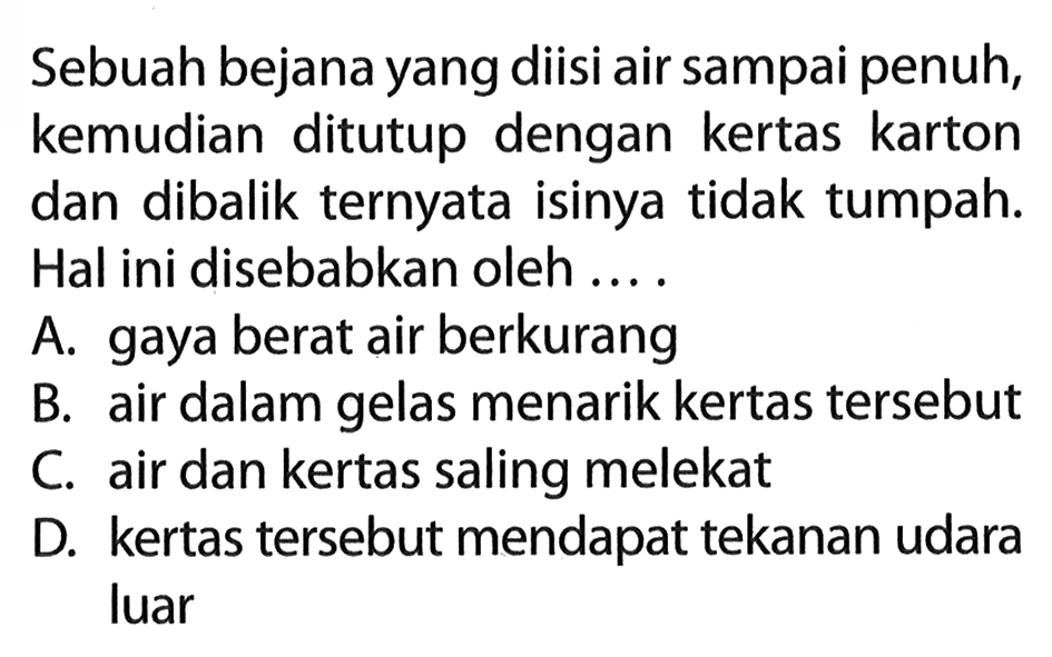 Sebuah bejana yang diisi air sampai penuh, kemudian ditutup dengan kertas karton dan dibalik ternyata isinya tidak tumpah. Hal ini disebabkan oleh ....